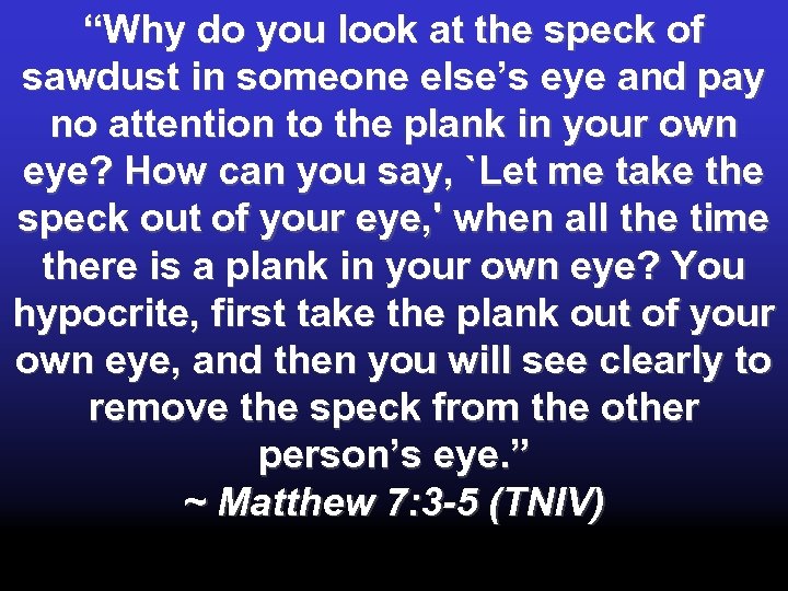 “Why do you look at the speck of sawdust in someone else’s eye and