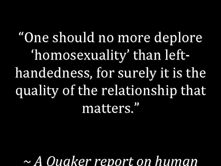 “One should no more deplore ‘homosexuality’ than lefthandedness, for surely it is the quality