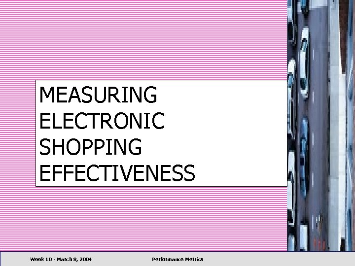 MEASURING ELECTRONIC SHOPPING EFFECTIVENESS Week 10 - March 8, 2004 Performance Metrics 