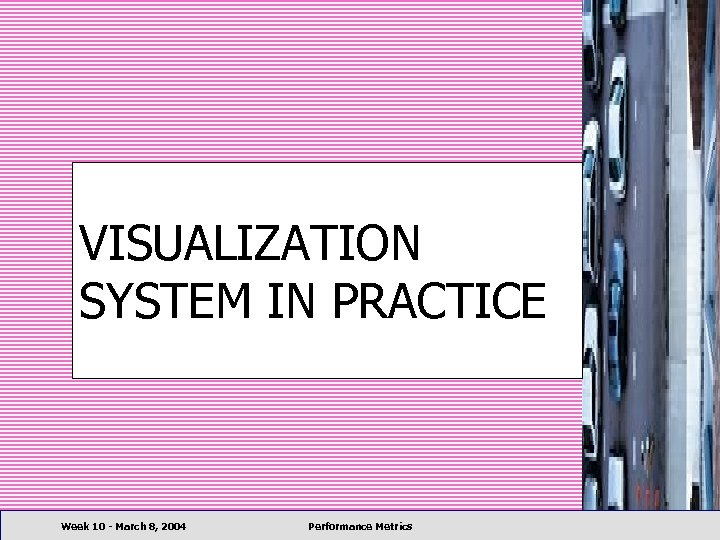 VISUALIZATION SYSTEM IN PRACTICE Week 10 - March 8, 2004 Performance Metrics 