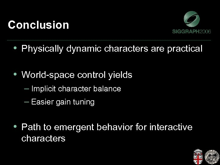 Conclusion • Physically dynamic characters are practical • World-space control yields – Implicit character