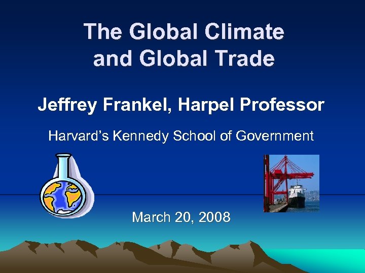 The Global Climate and Global Trade Jeffrey Frankel, Harpel Professor Harvard’s Kennedy School of