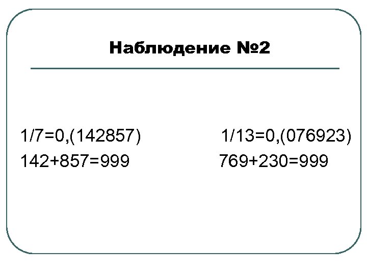 Наблюдение № 2 1/7=0, (142857) 1/13=0, (076923) 142+857=999 769+230=999 