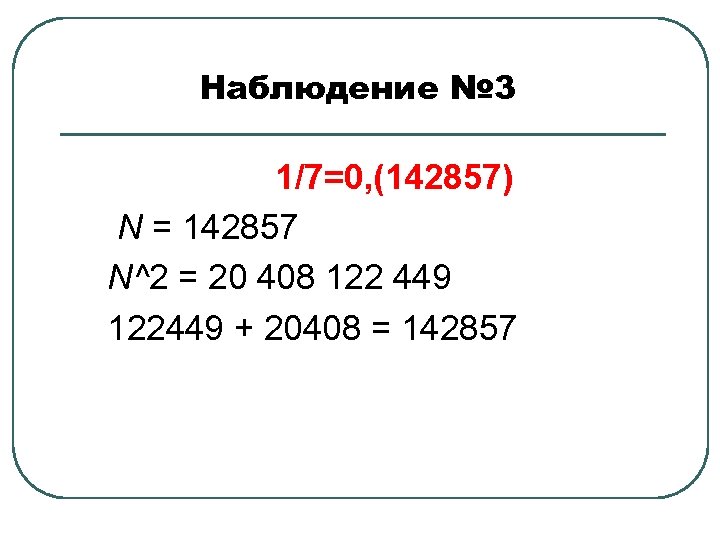 Наблюдение № 3 1/7=0, (142857) N = 142857 N^2 = 20 408 122 449