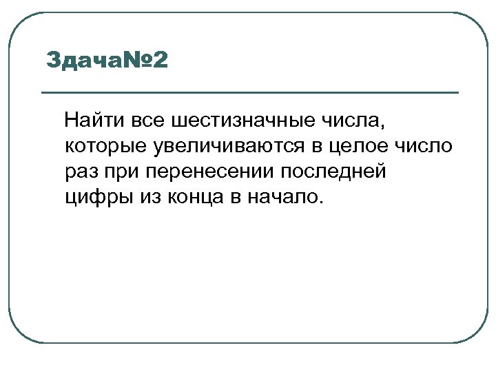 Здача№ 2 Найти все шестизначные числа, которые увеличиваются в целое число раз при перенесении