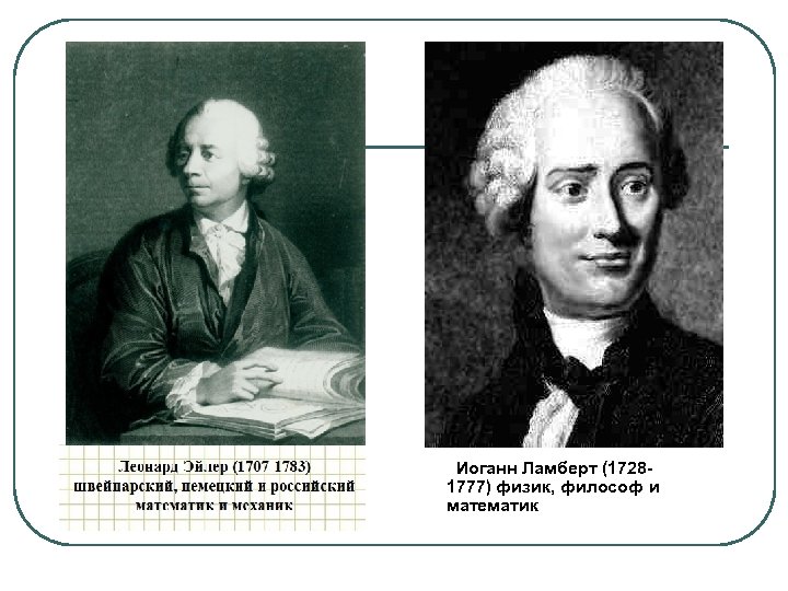 Леонард Эйлер (1707 -1783) швейцарский, немецкий и российский математик и механик Иоганн Ламберт (17281777)