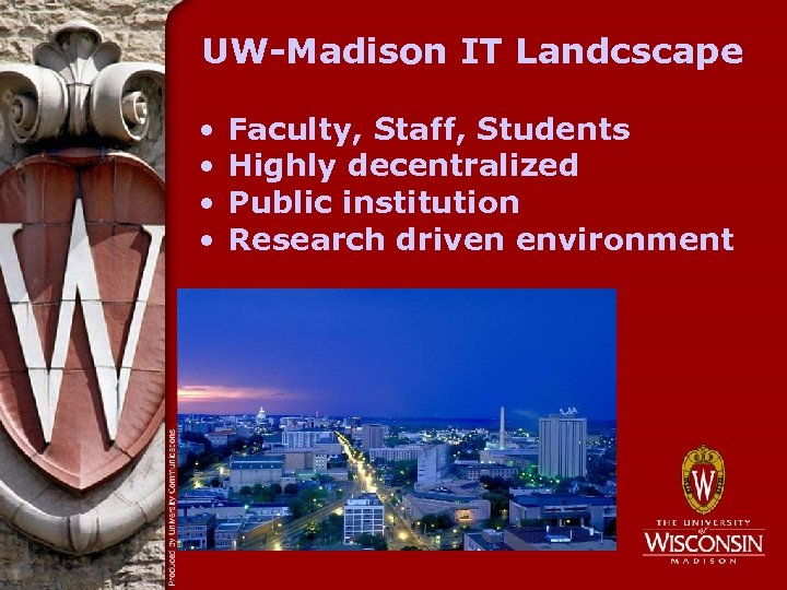UW-Madison IT Landcscape • • Faculty, Staff, Students Highly decentralized Public institution Research driven
