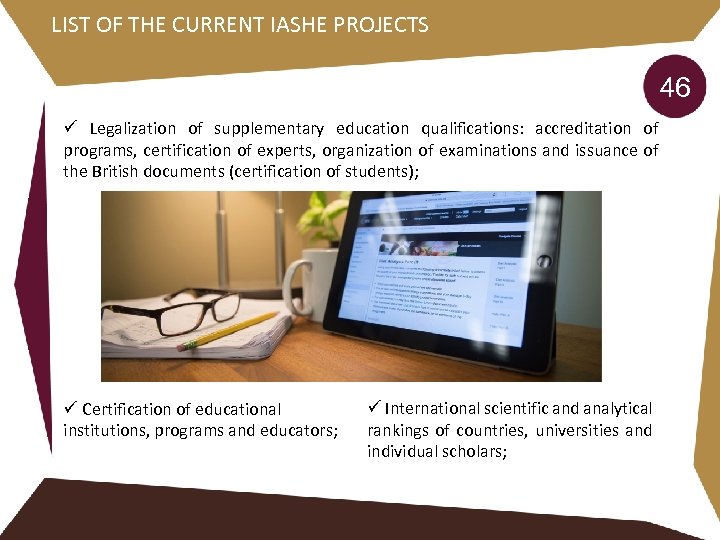 LIST OF THE CURRENT IASHE PROJECTS 46 ü Legalization of supplementary education qualifications: accreditation
