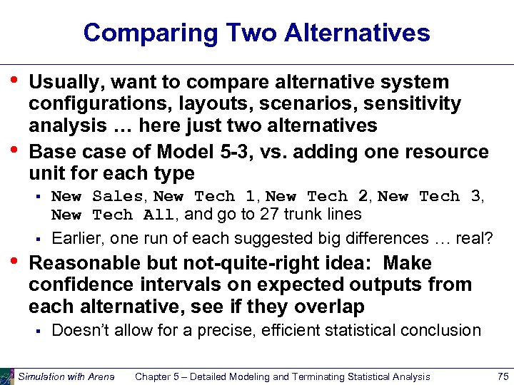 Comparing Two Alternatives • • Usually, want to compare alternative system configurations, layouts, scenarios,