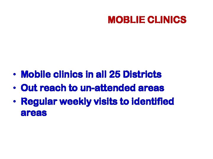MOBLIE CLINICS • Mobile clinics in all 25 Districts • Out reach to un-attended