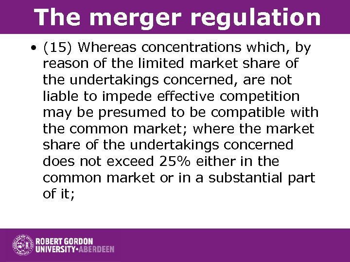 The merger regulation • (15) Whereas concentrations which, by reason of the limited market