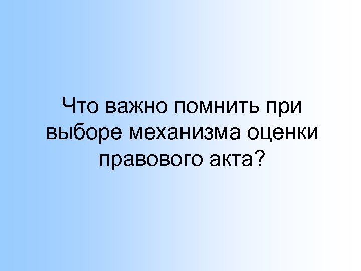 Что важно помнить при выборе механизма оценки правового акта? 