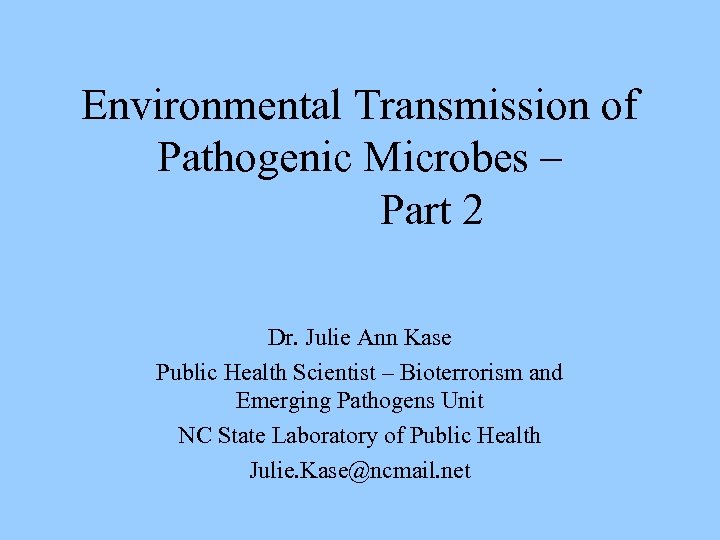Environmental Transmission of Pathogenic Microbes – Part 2 Dr. Julie Ann Kase Public Health
