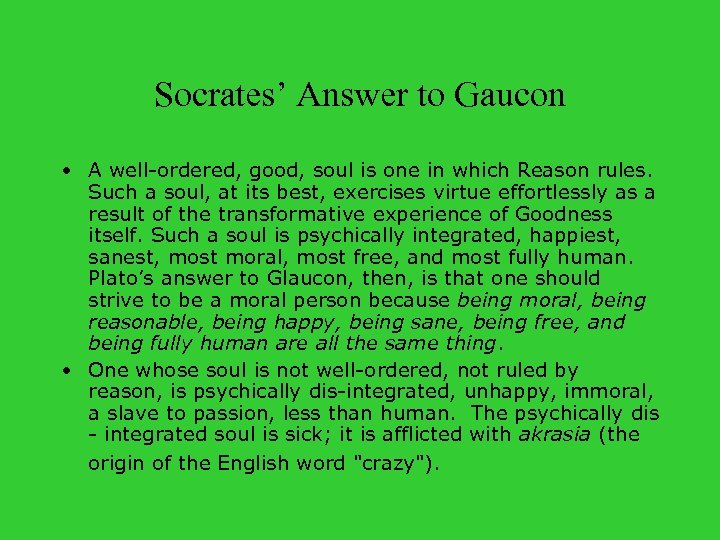 Socrates’ Answer to Gaucon • A well-ordered, good, soul is one in which Reason