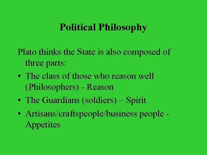 Political Philosophy Plato thinks the State is also composed of three parts: • The