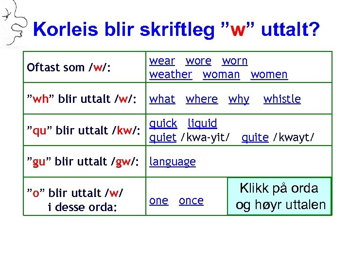 Korleis blir skriftleg ”w” uttalt? Oftast som /w/: wear wore worn weather woman women