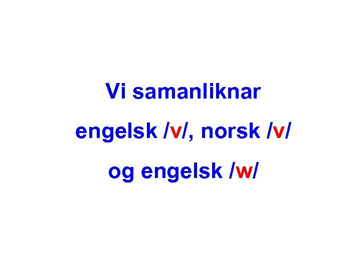 Vi samanliknar engelsk /v/, norsk /v/ og engelsk /w/ 