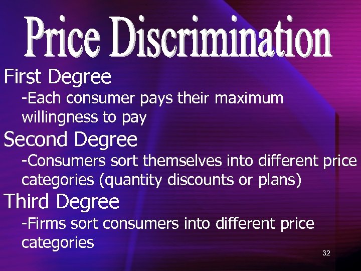 First Degree -Each consumer pays their maximum willingness to pay Second Degree -Consumers sort