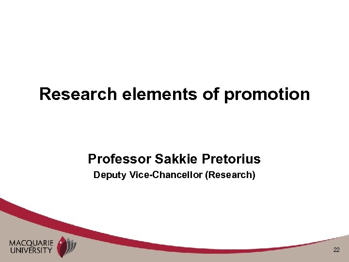 Research elements of promotion Professor Sakkie Pretorius Deputy Vice-Chancellor (Research) 22 