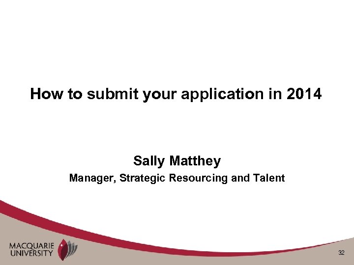 How to submit your application in 2014 Sally Matthey Manager, Strategic Resourcing and Talent