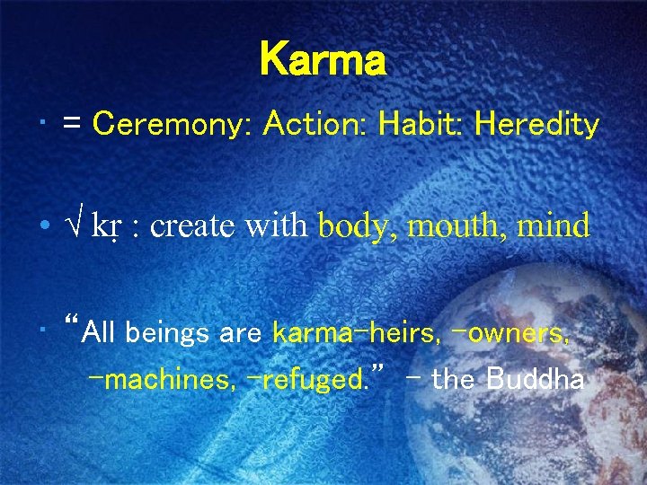 Karma • = Ceremony: Action: Habit: Heredity • √ kṛ : create with body,