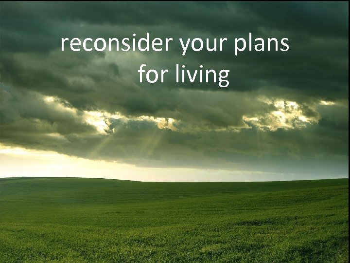 reconsider your plans for living 