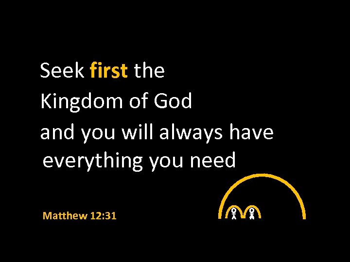  Seek first the Kingdom of God and you will always have everything you