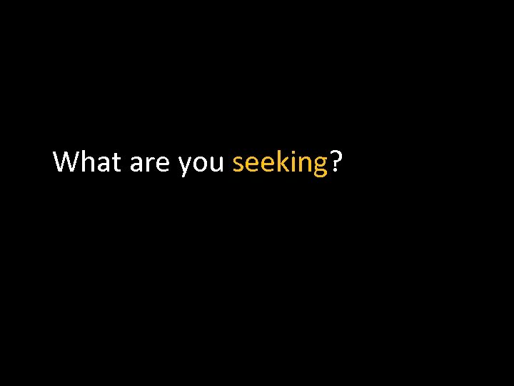 What are you seeking? 