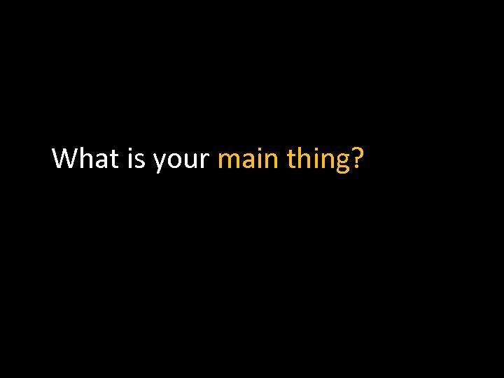What is your main thing? 