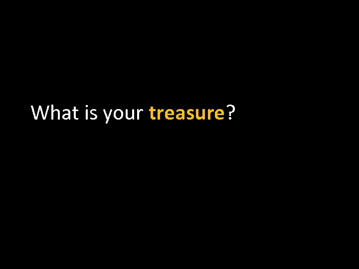 What is your treasure? 