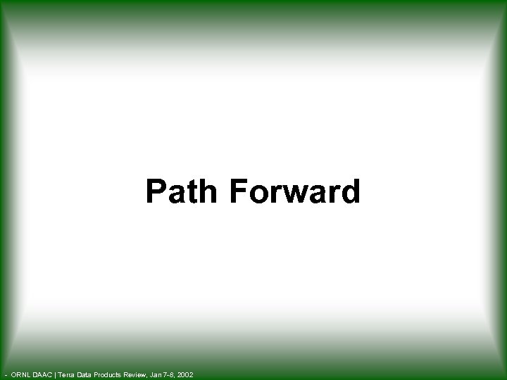 Path Forward - ORNL DAAC | Terra Data Products Review, Jan 7 -8, 2002
