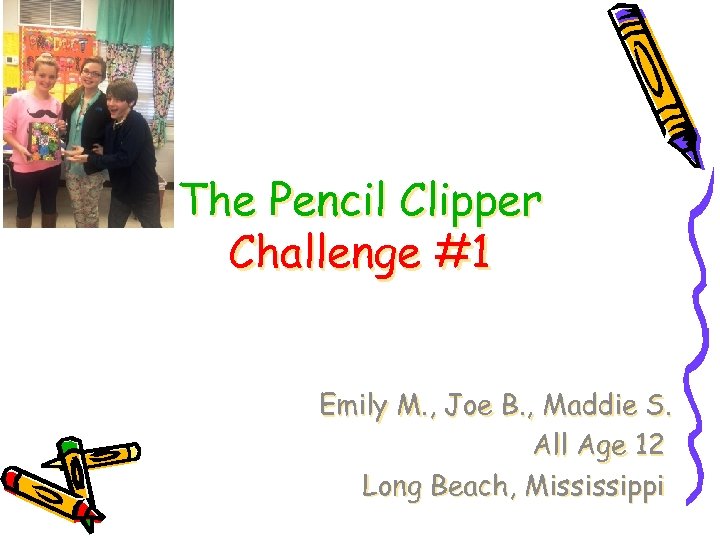 The Pencil Clipper Challenge #1 Emily M. , Joe B. , Maddie S. All
