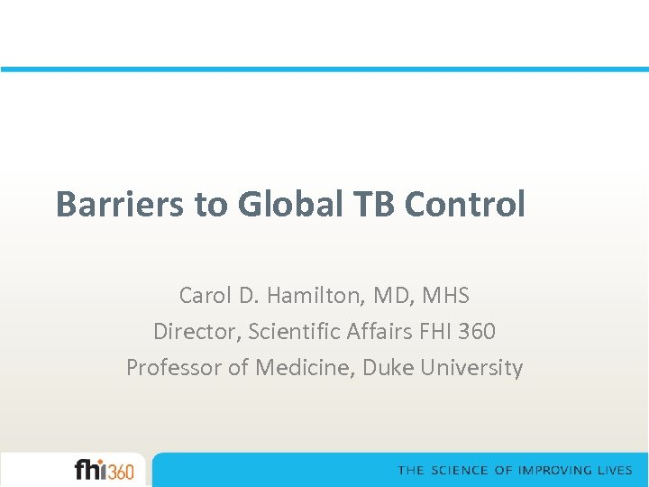 Barriers to Global TB Control Carol D. Hamilton, MD, MHS Director, Scientific Affairs FHI