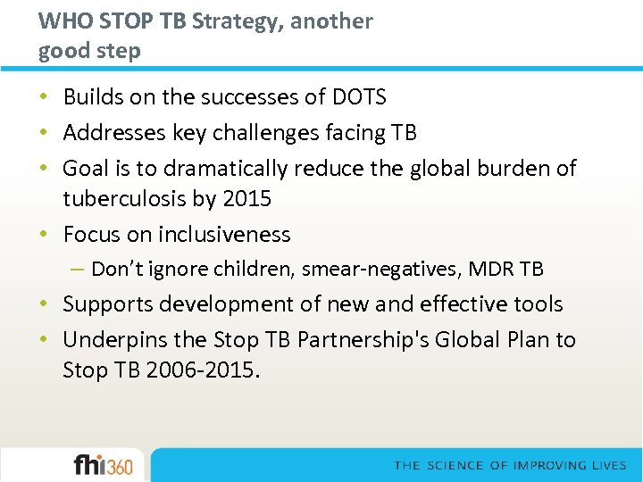 WHO STOP TB Strategy, another good step • Builds on the successes of DOTS