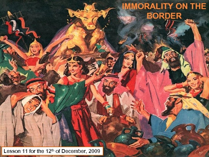 IMMORALITY ON THE BORDER Lesson 11 for the 12 th of December, 2009 
