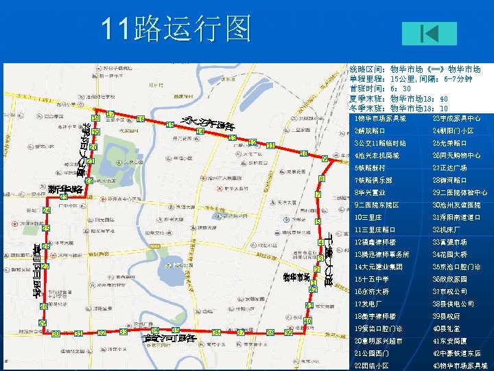 11路运行图 18 线路区间：物华市场《==》物华市场 单程里程： 15公里, 间隔： 6 -7分钟 首班时间： 6： 30 夏季末班：物华市场 18： 40