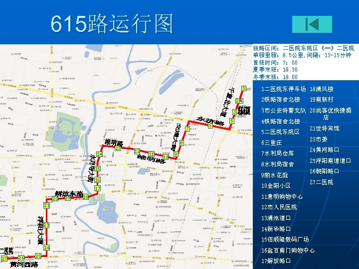 615路运行图 线路区间：二医院东院区《==》二医院 单程里程： 8. 5公里, 间隔： 13 -15分钟 首班时间： 7： 00 夏季末班： 18: 30