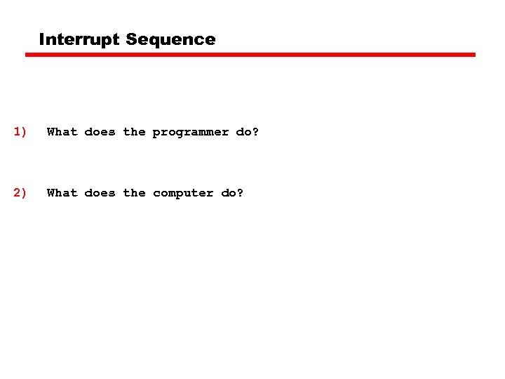 Interrupt Sequence 1) What does the programmer do? 2) What does the computer do?