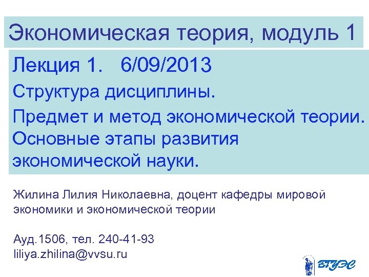 Экономическая теория, модуль 1 Лекция 1. 6/09/2013 Структура дисциплины. Предмет и метод экономической теории.