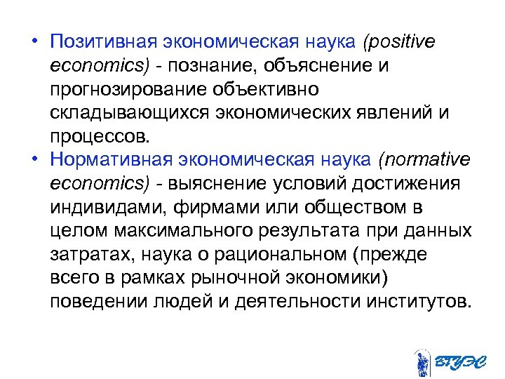  • Позитивная экономическая наука (positive economics) познание, объяснение и прогнозирование объективно складывающихся экономических