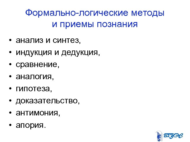 Формально логические методы и приемы познания • • анализ и синтез, индукция и дедукция,