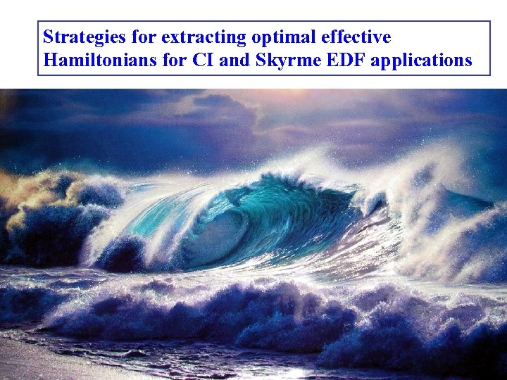 Strategies for extracting optimal effective Hamiltonians for CI and Skyrme EDF applications Alex Brown