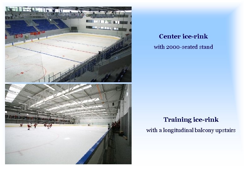 Center ice-rink with 2000 -seated stand Training ice-rink with a longitudinal balcony upstairs 