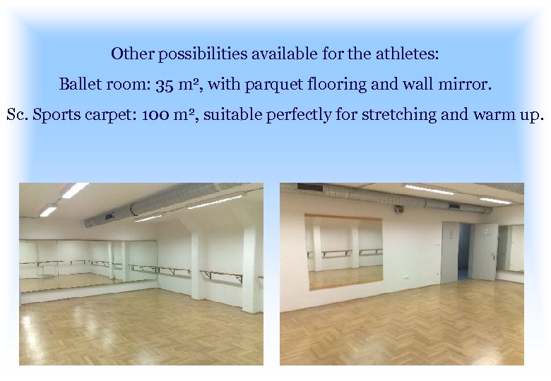 Other possibilities available for the athletes: Ballet room: 35 m 2, with parquet flooring