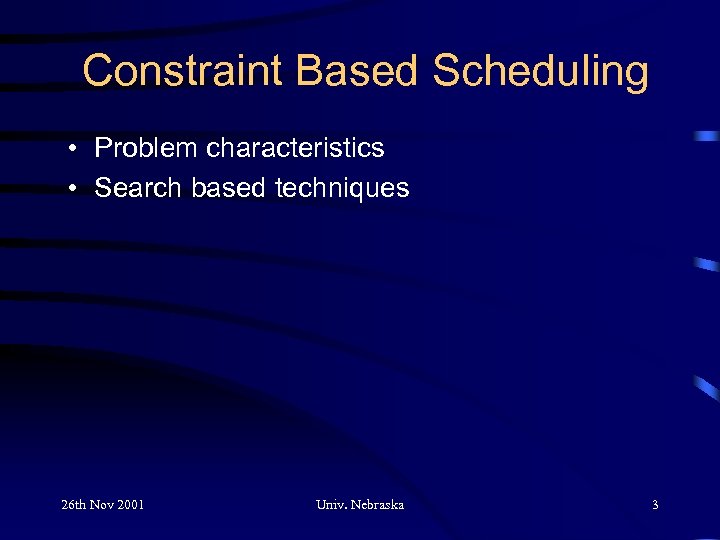 Constraint Based Scheduling • Problem characteristics • Search based techniques 26 th Nov 2001