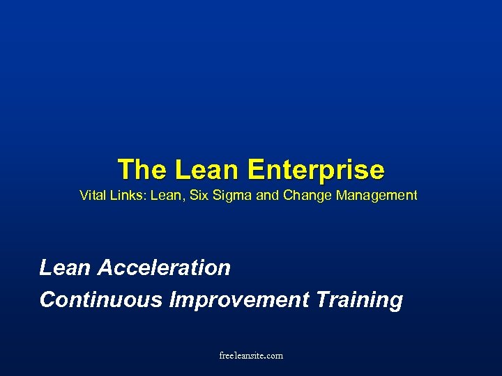 The Lean Enterprise Vital Links: Lean, Six Sigma and Change Management Lean Acceleration Continuous