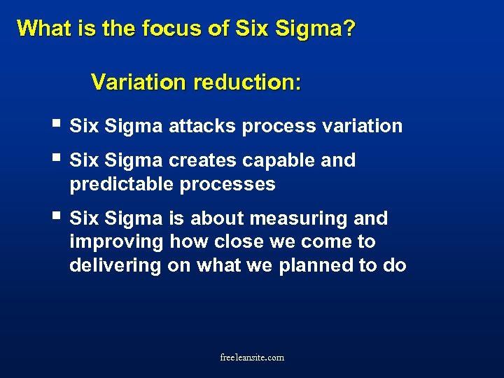 What is the focus of Six Sigma? Variation reduction: § Six Sigma attacks process