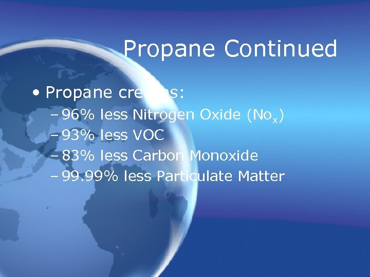 Propane Continued • Propane creates: – 96% less Nitrogen Oxide (Nox) – 93% less