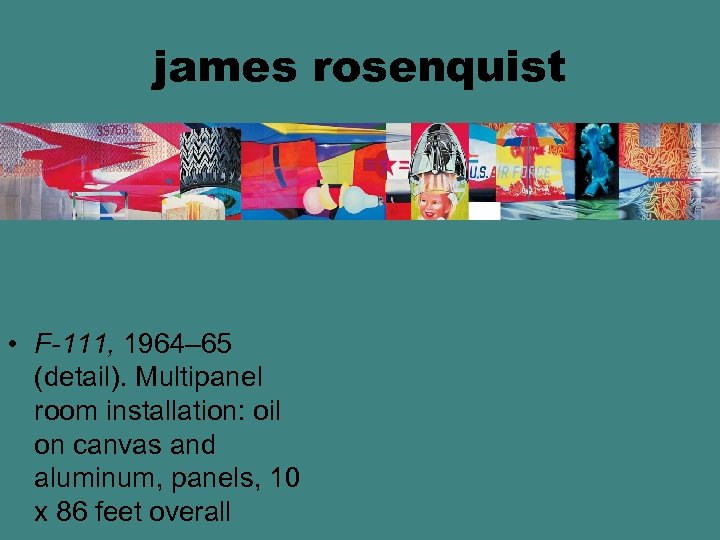 james rosenquist • F-111, 1964– 65 (detail). Multipanel room installation: oil on canvas and