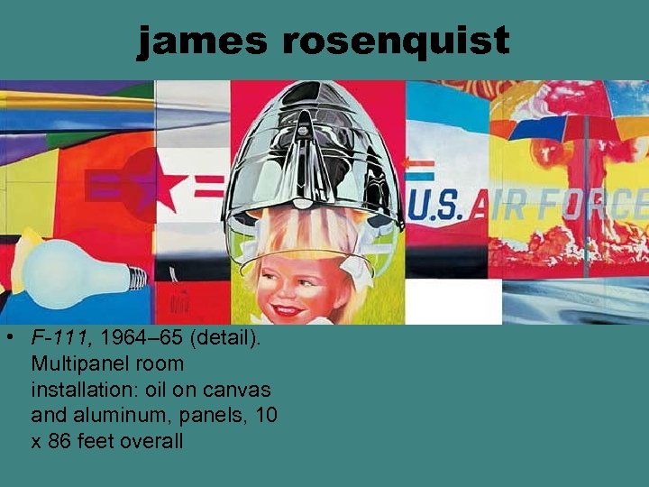 james rosenquist • F-111, 1964– 65 (detail). Multipanel room installation: oil on canvas and